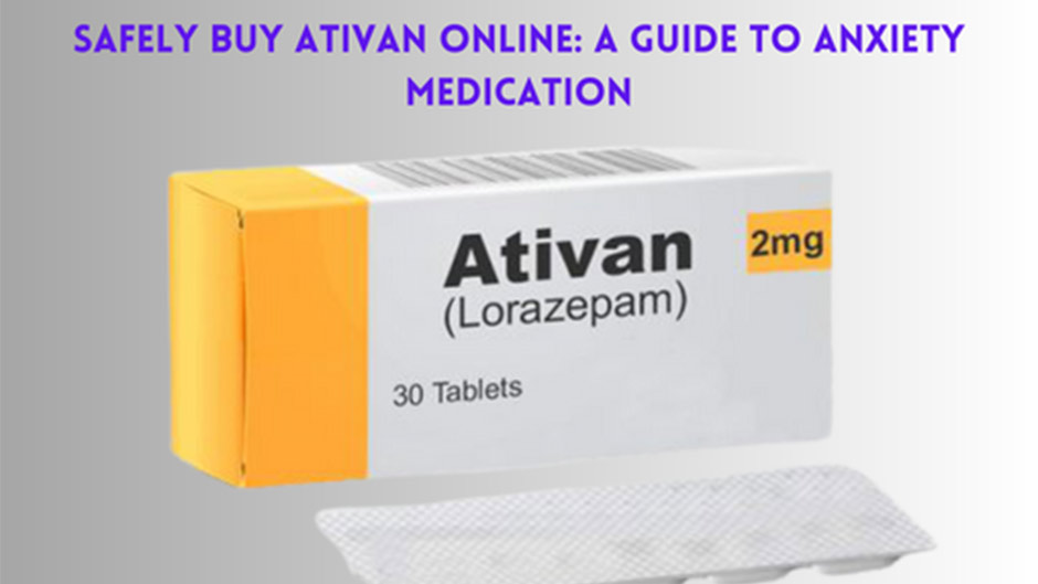Safely Buy Ativan Online: A Guide to Anxiety Medication